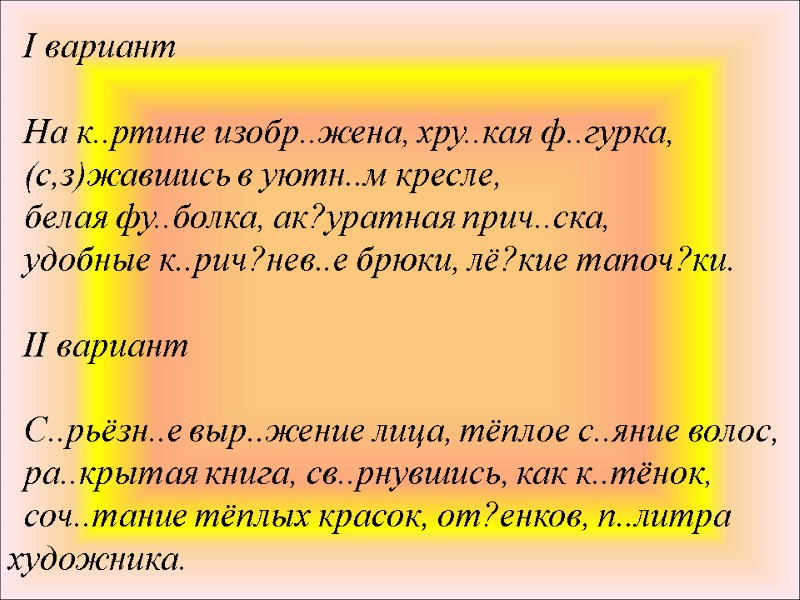 I вариант  На к..ртине изобр..жена, хру..кая ф..гурка,  (с,з)жавшись в уютн..м кресле, 